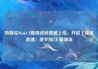 特斯拉Model Y载具皮肤震撼上线，开启《极限竞速：地平线5》新潮流