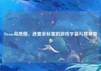 Steam岛地图，迷雾坐标里的游戏宇宙与精神原乡