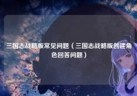 三国志战略版常见问题（三国志战略版创建角色回答问题）