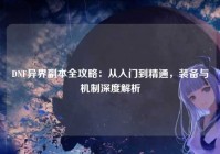 DNF异界副本全攻略：从入门到精通，装备与机制深度解析