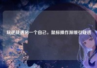 玩逆战遇另一个自己，鼠标操作渐缓引疑惑