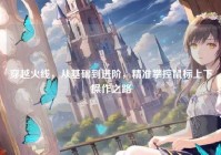 穿越火线，从基础到进阶，精准掌控鼠标上下操作之路