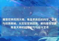 魔兽世界药剂大师，炼金术背后的科学、艺术与战场奥秘，从实验室到战场，解码魔兽世界炼金大师的科学配方与战斗艺术