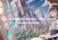 DNF NPC好感度系统深度解析，隐藏玩法如何撬动阿拉德生态链