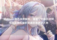 逆战Doctor角色深度解析，康普尼的疯狂造物与感染体阵营的灵魂医者逆战人物