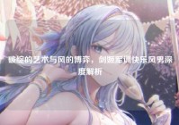 破绽的艺术与风的博弈，剑姬军训快乐风男深度解析