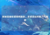 探秘英雄联盟邪鸦魅影，手感背后的魅力与奥秘