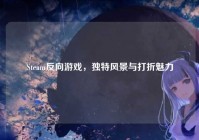 Steam反向游戏，独特风景与打折魅力