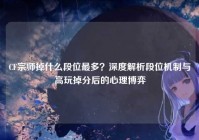 CF宗师掉什么段位最多？深度解析段位机制与高玩掉分后的心理博弈