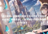末日星河，在熵增的阴影下书写人类文明的终极诗篇，熵噬星辰，人类文明在宇宙终章的诗性湮灭