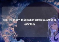 DNF几号更新？最新版本更新时间表与更新内容全解析