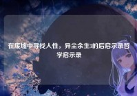 在废墟中寻找人性，异尘余生3的后启示录哲学启示录