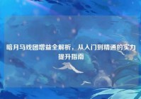 暗月马戏团增益全解析，从入门到精通的实力提升指南