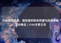 PUBG暗夜手套，暗夜里的致命优雅与战场神秘身份象征 | PUBG手套大全