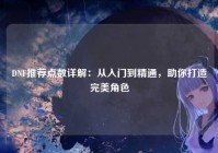 DNF推荐点数详解：从入门到精通，助你打造完美角色