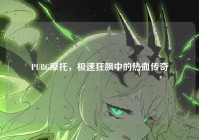 PUBG摩托，极速狂飙中的热血传奇