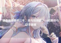 键盘硝烟里的三年，我与玩钥匙CS:GO的羁绊与安全提醒