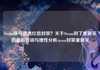 Steam账号遭遇红信封禁？关于Steam封了重新买的血泪教训与理性分析steam封禁重新买