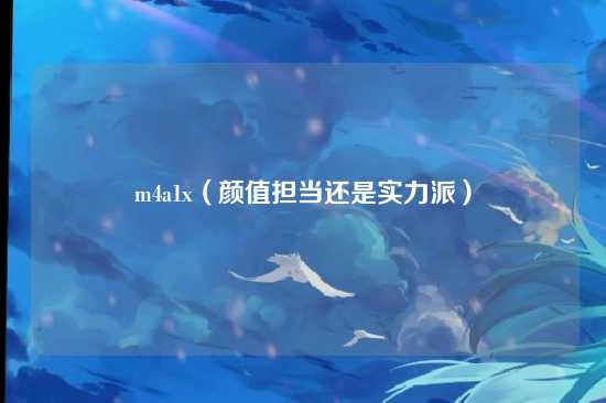 m4a1x（颜值担当还是实力派）