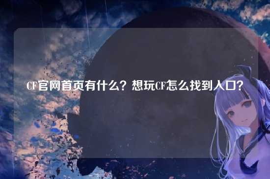 CF官网首页有什么?想玩CF怎么找到入口?
