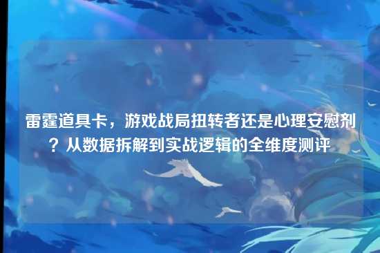 雷霆道具卡,游戏战局扭转者还是心理安慰剂?从数据拆解到实战逻辑的全维度测评