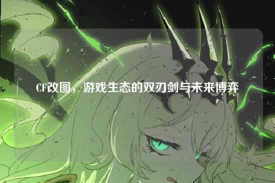CF改图，游戏生态的双刃剑与未来博弈
