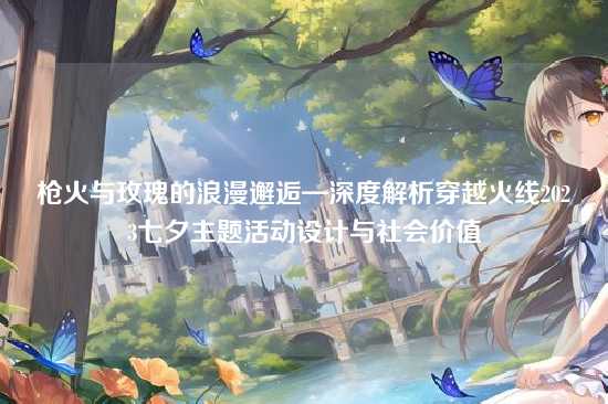 枪火与玫瑰的浪漫邂逅—深度解析穿越火线2023七夕主题活动设计与社会价值