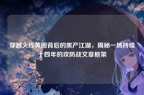 穿越火线黄图背后的黑产江湖，揭秘一场持续十四年的攻防战文章框架