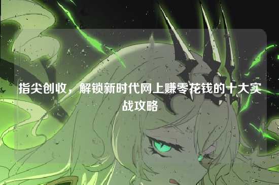 指尖创收,解锁新时代网上赚零花钱的十大实战攻略