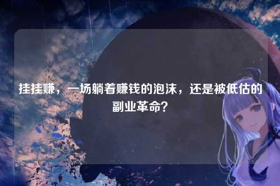挂挂赚，一场躺着赚钱的泡沫，还是被低估的副业革命？