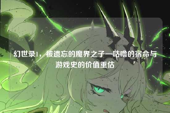 幻世录1,被遗忘的魔界之子—咕噜的宿命与游戏史的价值重估