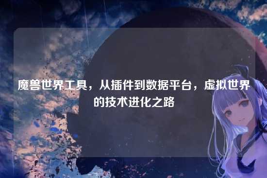 魔兽世界工具，从插件到数据平台，虚拟世界的技术进化之路