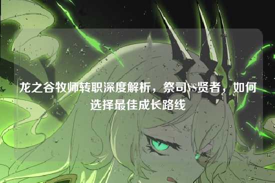 龙之谷牧师转职深度解析，祭司VS贤者，如何选择最佳成长路线