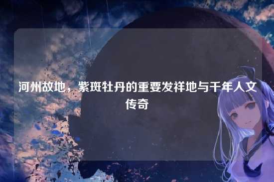 河州故地,紫斑牡丹的重要发祥地与千年人文传奇