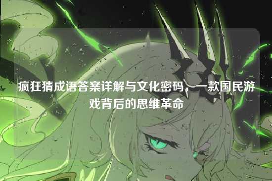 疯狂猜成语答案详解与文化密码，一款国民游戏背后的思维革命