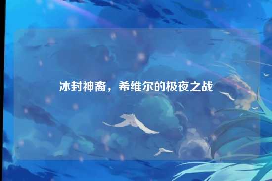 冰封神裔，希维尔的极夜之战