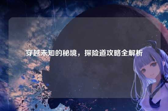 穿越未知的秘境，探险道攻略全解析