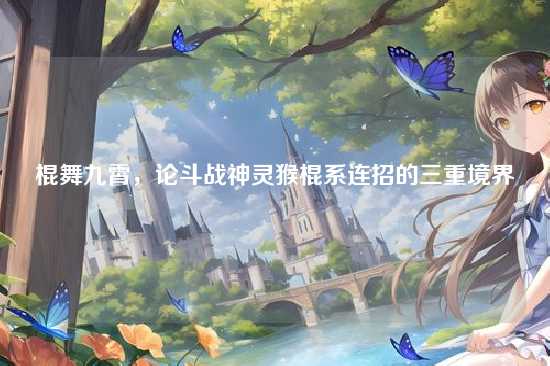 棍舞九霄，论斗战神灵猴棍系连招的三重境界