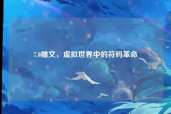 7.0雕文,虚拟世界中的符码革命