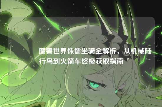 ?魔兽世界侏儒坐骑全解析，从机械陆行鸟到火箭车终极获取指南