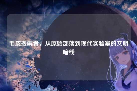 毛皮搜集者,从原始部落到现代实验室的文明暗线