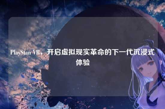 PlayStan VR，开启虚拟现实革命的下一代沉浸式体验