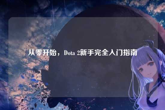 从零开始，Dota 2新手完全入门指南