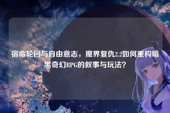 宿命轮回与自由意志，魔界复仇2.2如何重构暗黑奇幻RPG的叙事与玩法？