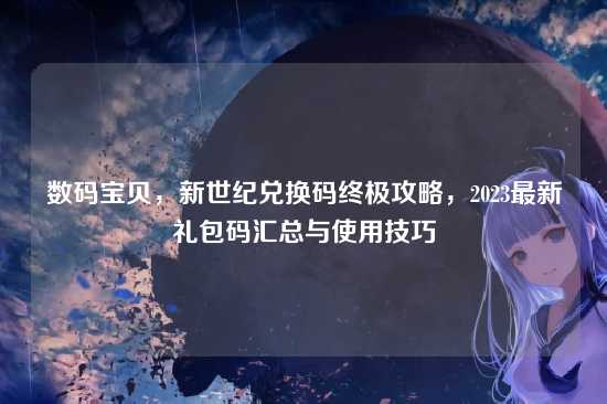 数码宝贝,新世纪兑换码终极攻略,2023最新礼包码汇总与使用技巧