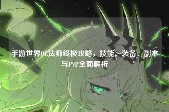 手游世界OL法师终极攻略,技能、装备、副本与PVP全面解析