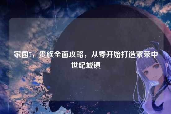 家园7，贵族全面攻略，从零开始打造繁荣中世纪城镇