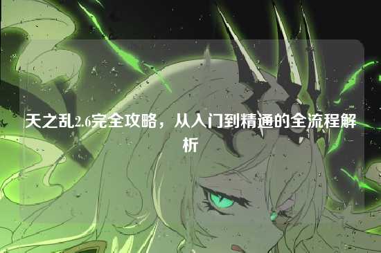 天之乱2.6完全攻略，从入门到精通的全流程解析