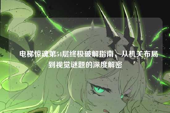 ▌电梯惊魂第54层终极破解指南,从机关布局到视觉谜题的深度解密