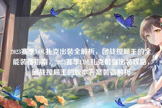 2023赛季LOL扎克出装全解析,团战搅局王的全能装备指南,2023赛季LOL扎克最强出装攻略,团战搅局王的版本答案装备解析
